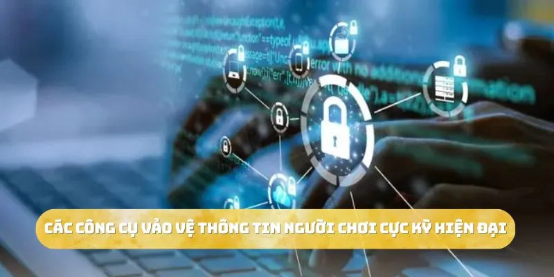 Các công cụ vảo vệ thông tin người chơi cực kỳ hiện đại 