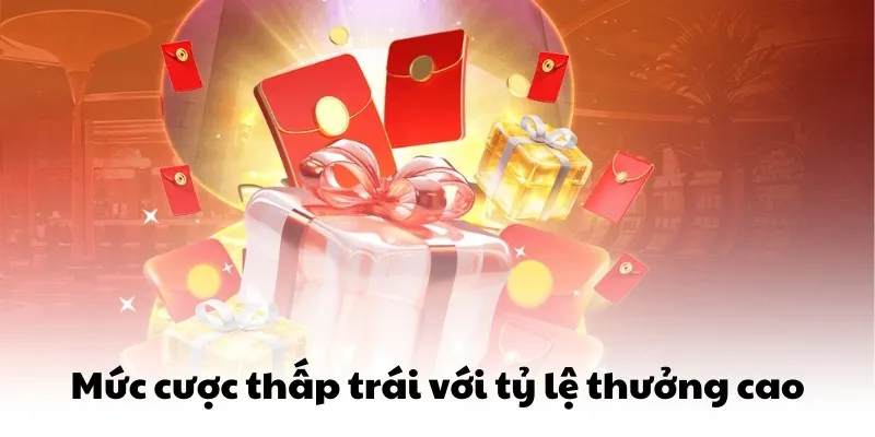 Mức cược thấp trái với tỷ lệ thưởng cao